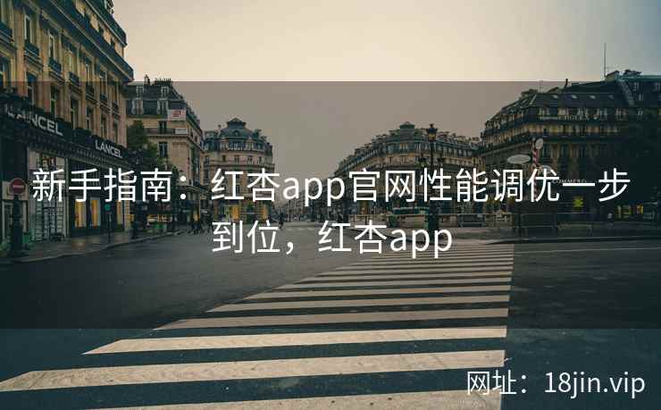 新手指南：红杏app官网性能调优一步到位，红杏app