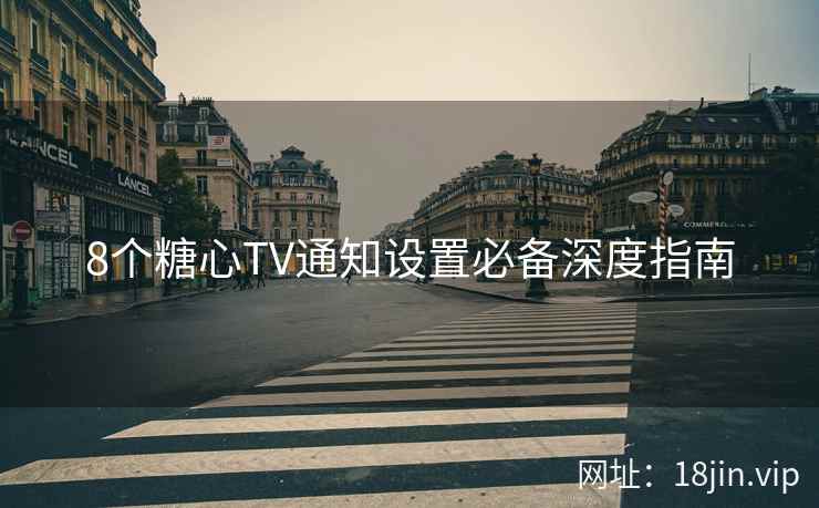 8个糖心TV通知设置必备深度指南