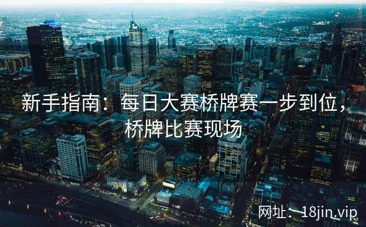 新手指南：每日大赛桥牌赛一步到位，桥牌比赛现场