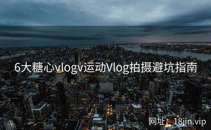 6大糖心vlogv运动Vlog拍摄避坑指南