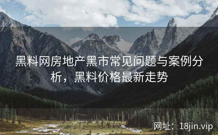黑料网房地产黑市常见问题与案例分析，黑料价格最新走势