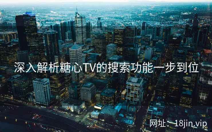 深入解析糖心TV的搜索功能一步到位