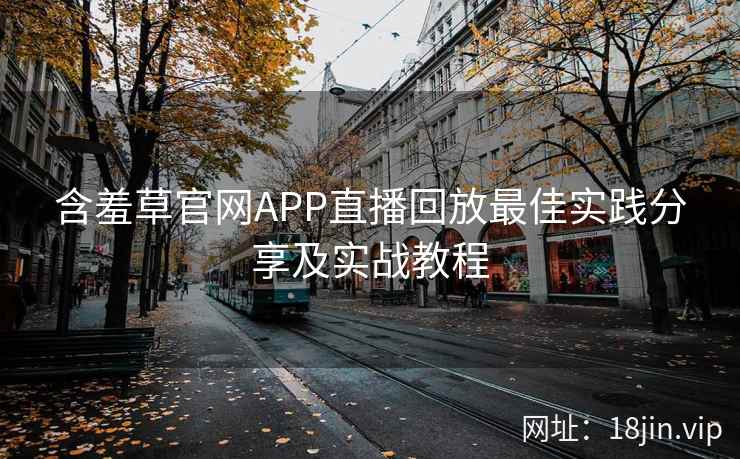 含羞草官网APP直播回放最佳实践分享及实战教程
