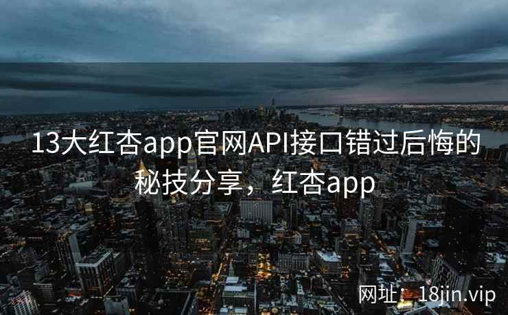 13大红杏app官网API接口错过后悔的秘技分享，红杏app